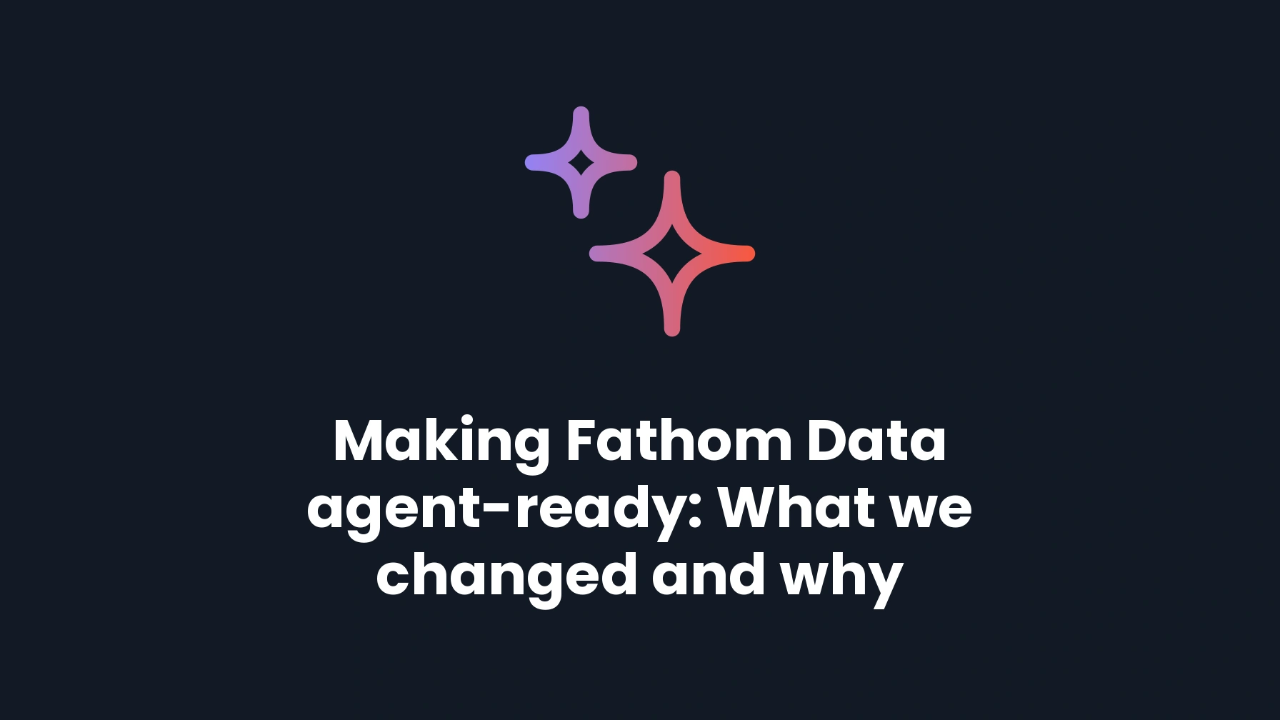 Making Fathom Data agent-ready: What we changed and why